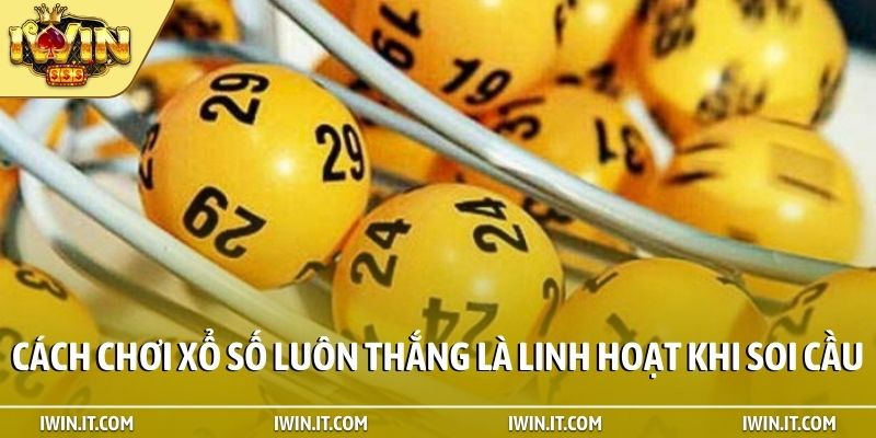 Cách chơi xổ số luôn thắng là linh hoạt khi soi cầu