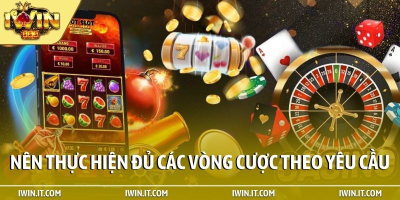 Nên thực hiện đủ các vòng cược theo yêu cầu